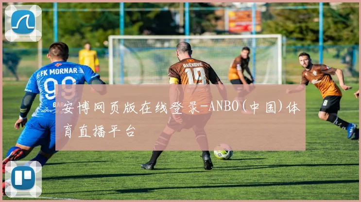 安博网页版在线登录-ANBO(中国)体育直播平台