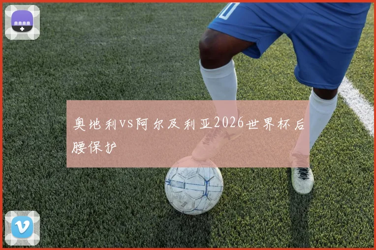 奥地利vs阿尔及利亚2026世界杯后腰保护