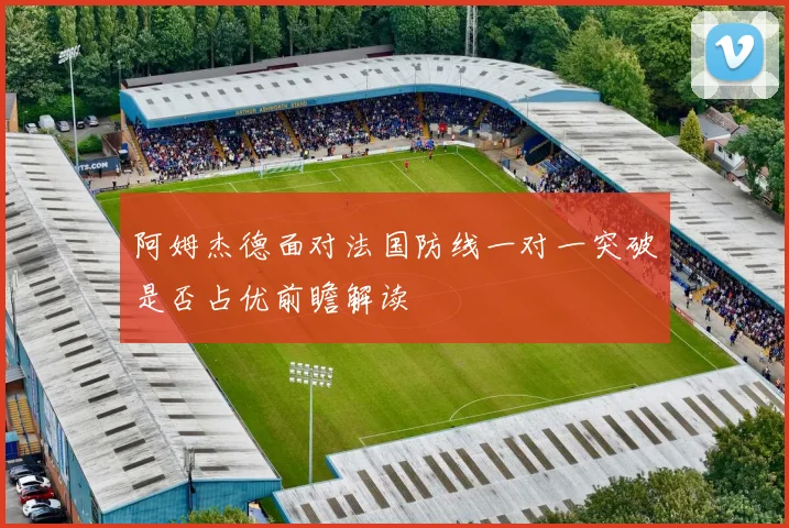阿姆杰德面对法国防线一对一突破是否占优前瞻解读