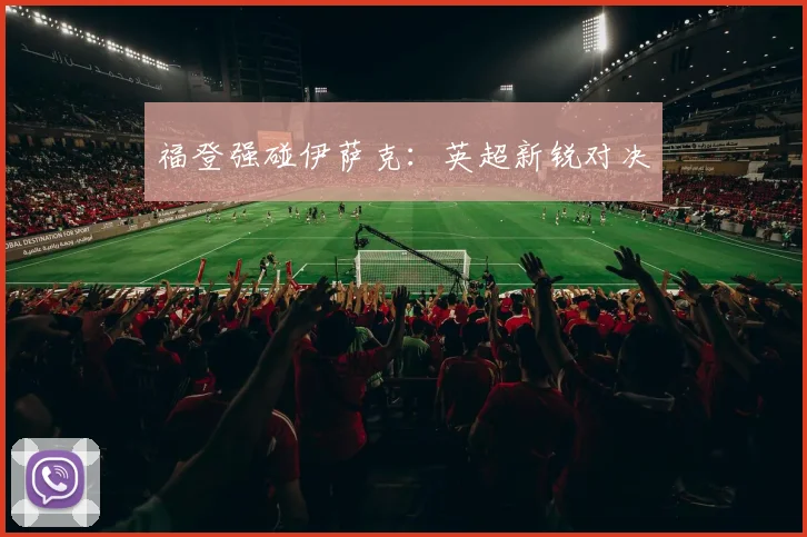 福登强碰伊萨克：英超新锐对决