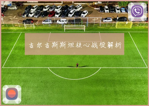 吉尔吉斯斯坦核心战役解析