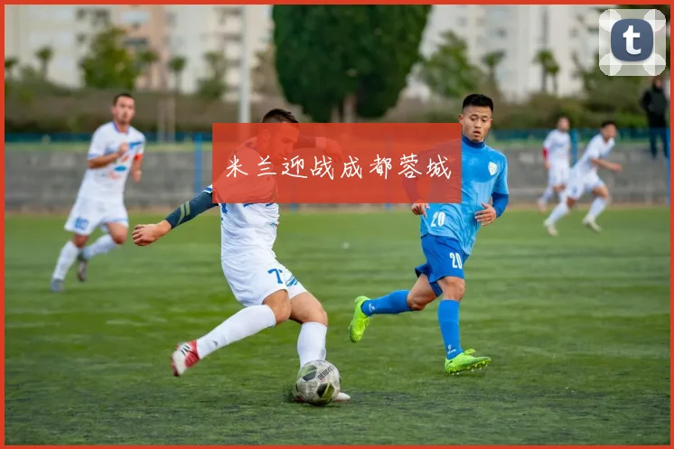 米兰迎战成都蓉城