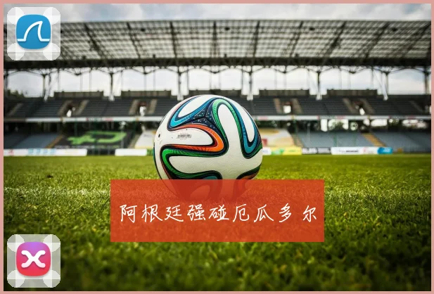 阿根廷强碰厄瓜多尔