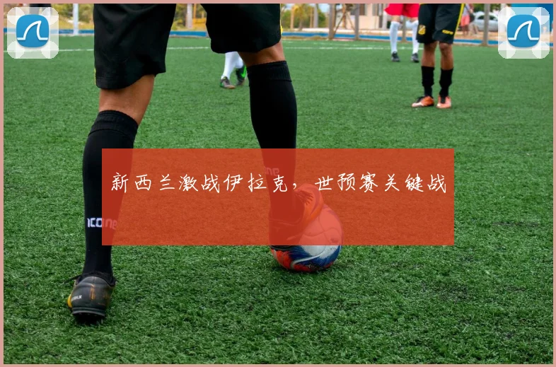 新西兰激战伊拉克，世预赛关键战