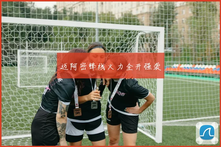 迈阿密锋线火力全开强袭