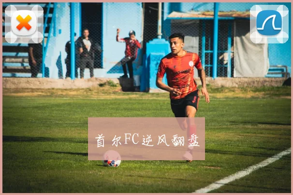 首尔FC逆风翻盘