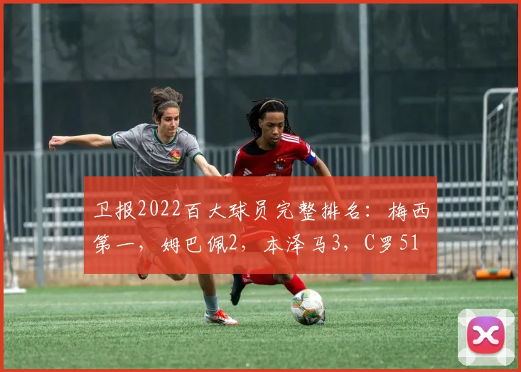 卫报2022百大球员完整排名：梅西第一，姆巴佩2，本泽马3，C罗51