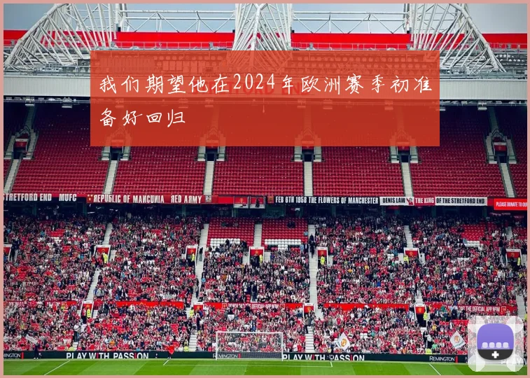 我们期望他在2024年欧洲赛季初准备好回归