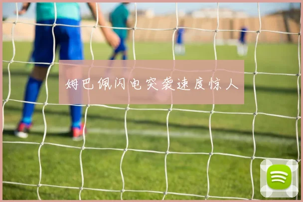 姆巴佩闪电突袭速度惊人