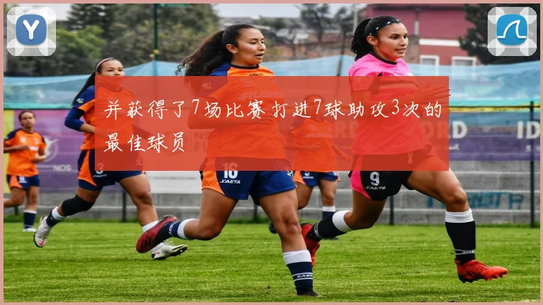 并获得了7场比赛打进7球助攻3次的最佳球员