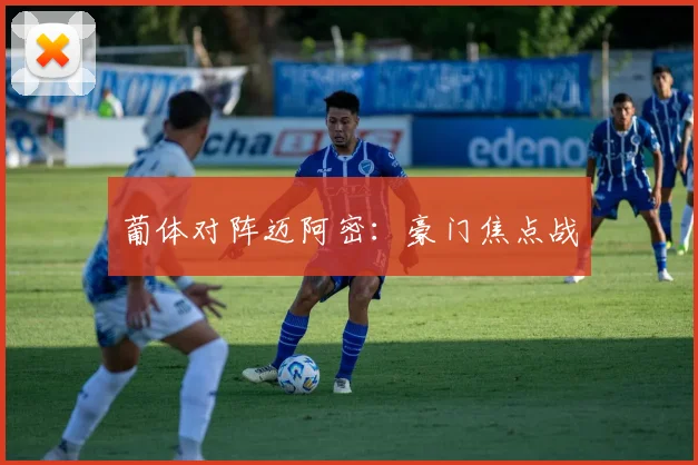 葡体对阵迈阿密：豪门焦点战