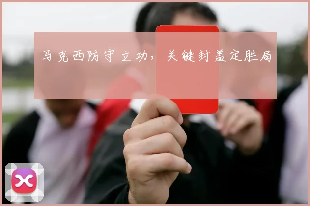 马克西防守立功，关键封盖定胜局