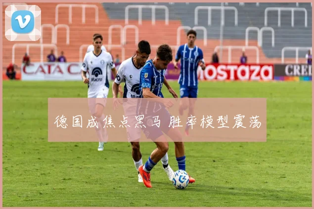 德国成焦点黑马 胜率模型震荡