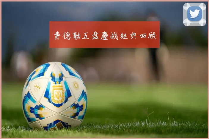 费德勒五盘鏖战经典回顾