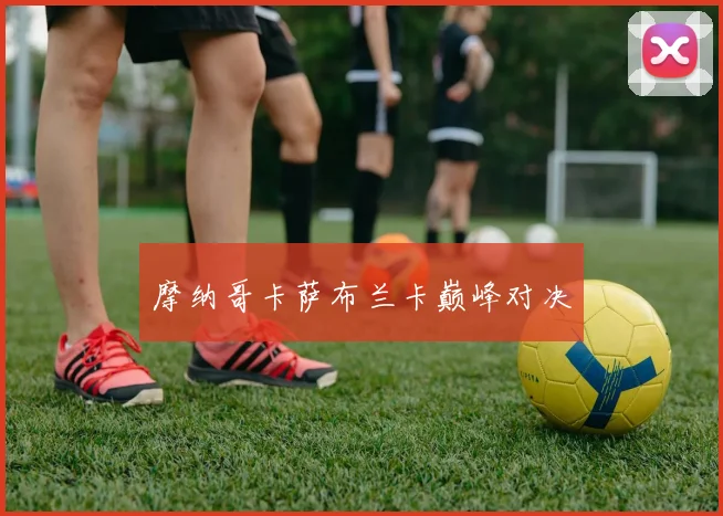 摩纳哥卡萨布兰卡巅峰对决
