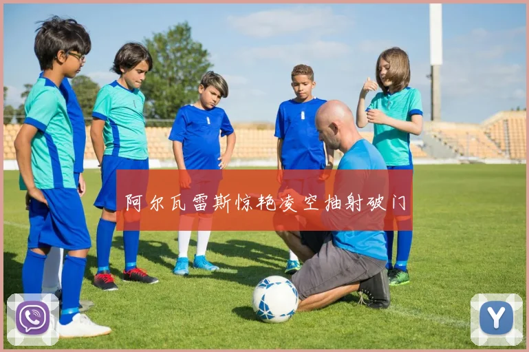 阿尔瓦雷斯惊艳凌空抽射破门