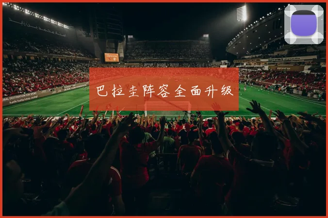 巴拉圭阵容全面升级
