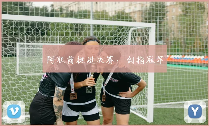 阿联酋挺进决赛，剑指冠军