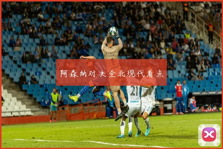 阿森纳对决全北现代看点
