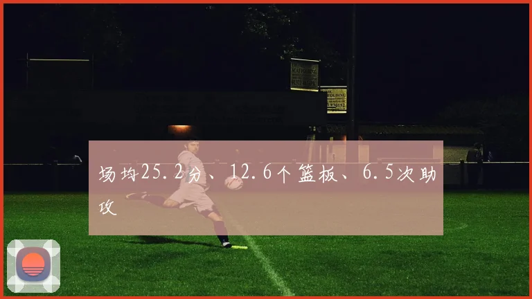 场均25.2分、12.6个篮板、6.5次助攻