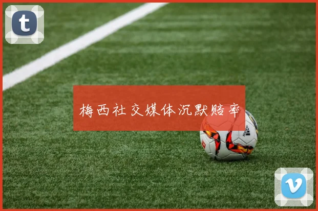 梅西社交媒体沉默赔率