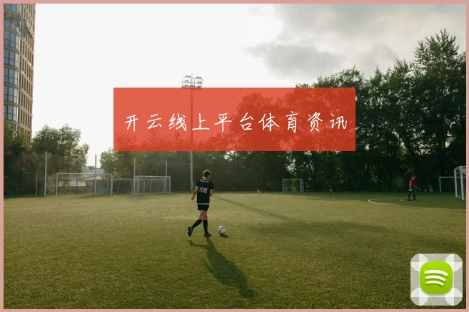 开云线上平台体育资讯