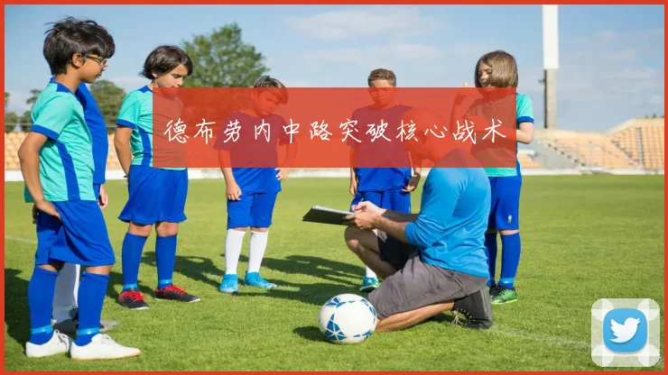 德布劳内中路突破核心战术