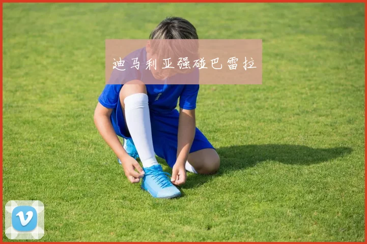 迪马利亚强碰巴雷拉