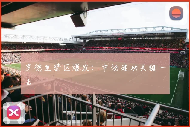 罗德里禁区爆发：中场建功关键一击