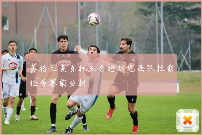 苏格兰麦克托米奈迎战巴西队拦截任务赛前分析