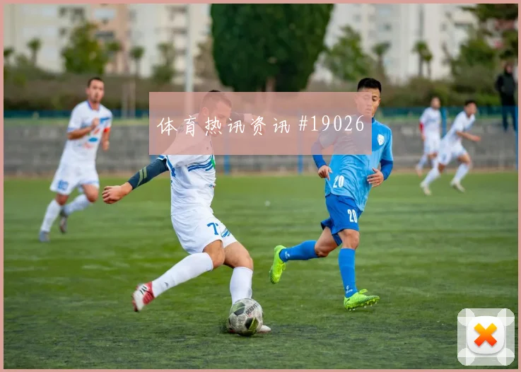切尔西碰上曼城的欧冠较量中卫转身速度或将影响阵型切换速度