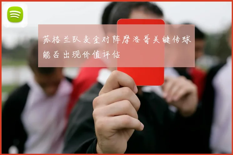 苏格兰队麦金对阵摩洛哥关键传球能否出现价值评估