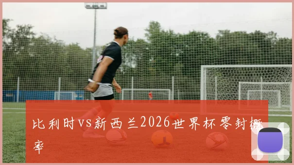 比利时vs新西兰2026世界杯零封概率