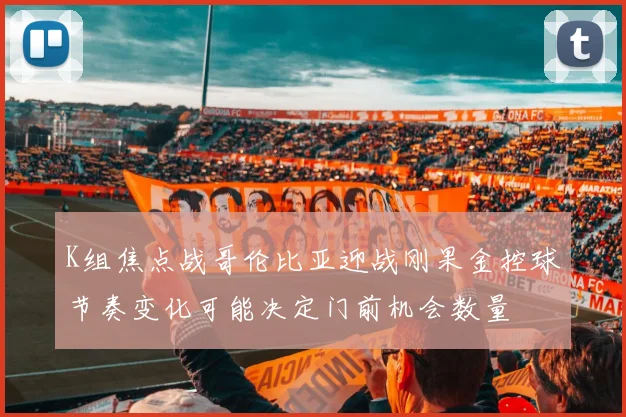 K组焦点战哥伦比亚迎战刚果金控球节奏变化可能决定门前机会数量