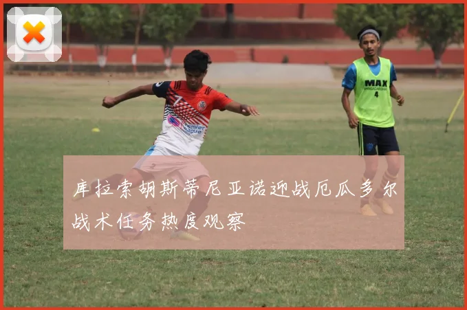 库拉索胡斯蒂尼亚诺迎战厄瓜多尔战术任务热度观察