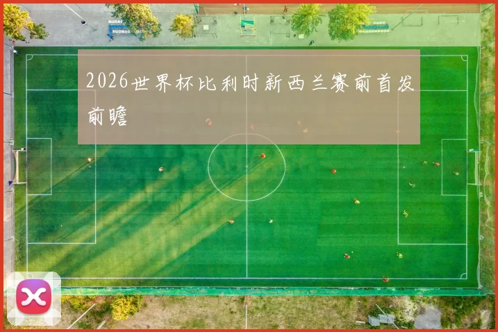 2026世界杯比利时新西兰赛前首发前瞻