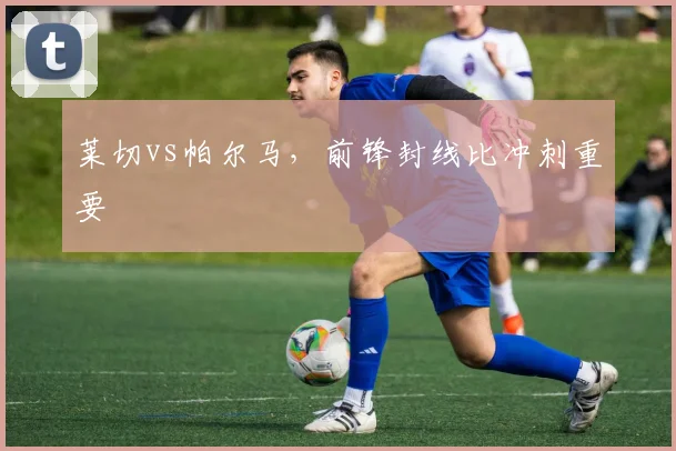 莱切vs帕尔马，前锋封线比冲刺重要