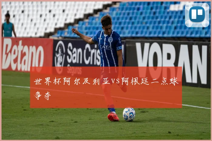 世界杯阿尔及利亚vs阿根廷二点球争夺