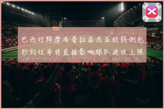 巴西对阵摩洛哥拉菲尼亚的弱侧包抄到位率将直接影响球队进攻上限
