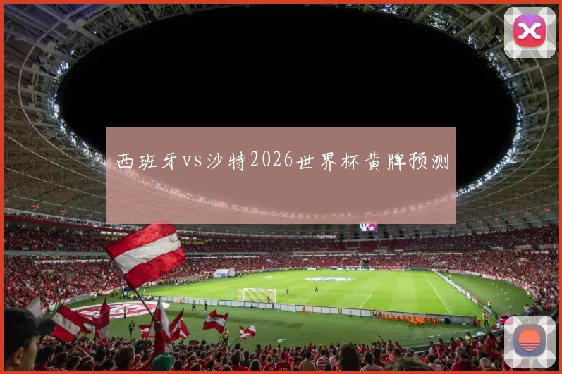西班牙vs沙特2026世界杯黄牌预测