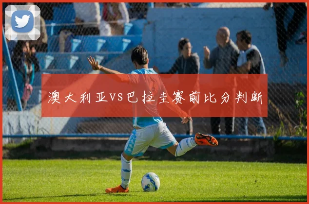 澳大利亚vs巴拉圭赛前比分判断
