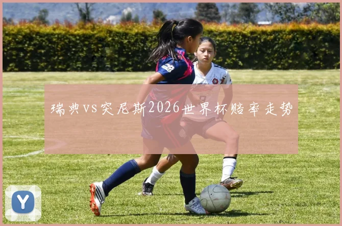瑞典vs突尼斯2026世界杯赔率走势