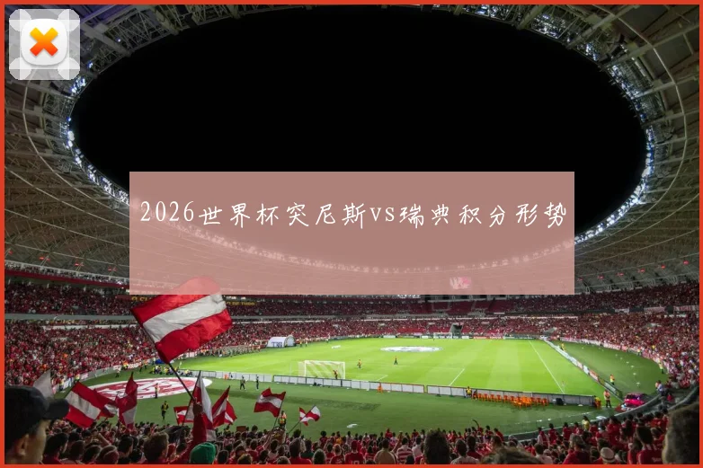 2026世界杯突尼斯vs瑞典积分形势