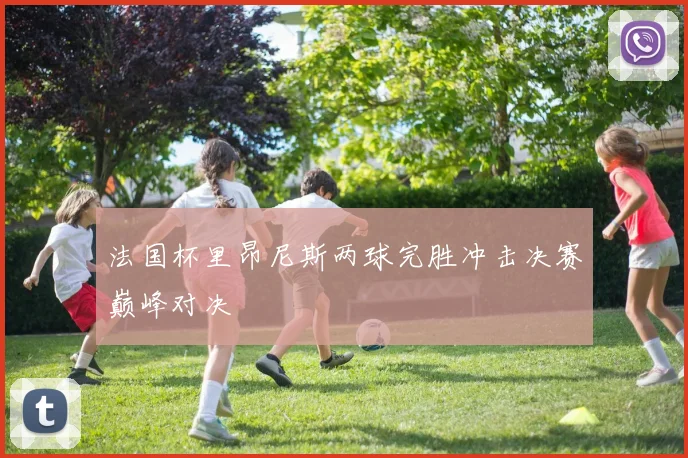 法国杯里昂尼斯两球完胜冲击决赛巅峰对决