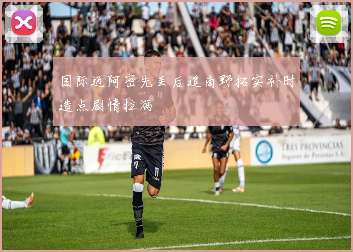 国际迈阿密先丢后追南野拓实补时造点剧情拉满