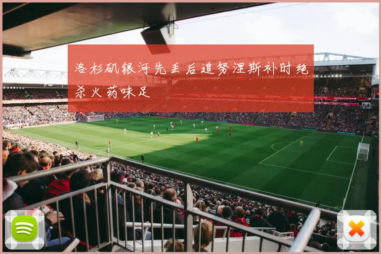 洛杉矶银河先丢后追努涅斯补时绝杀火药味足