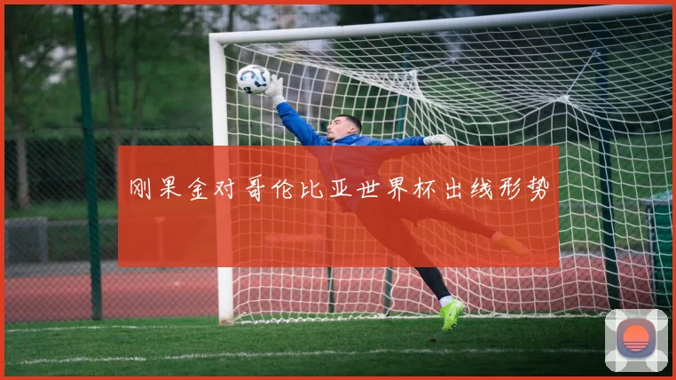 刚果金对哥伦比亚世界杯出线形势