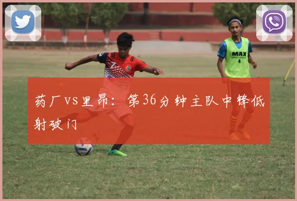 药厂vs里昂:第36分钟主队中锋低射破门