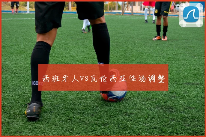 西班牙人vs瓦伦西亚临场调整