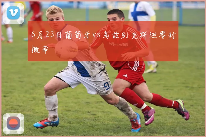 6月23日葡萄牙vs乌兹别克斯坦零封概率